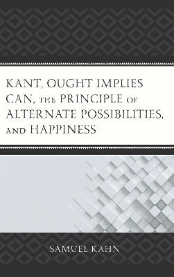 Kant, Ought Implies Can, the Principle of Alternate Possibilities, and Happiness - Samuel Kahn