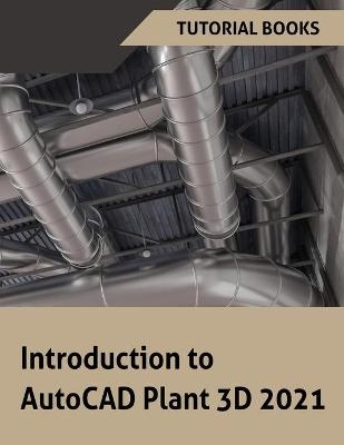 Introduction to AutoCAD Plant 3D 2021 -  Tutorial Books