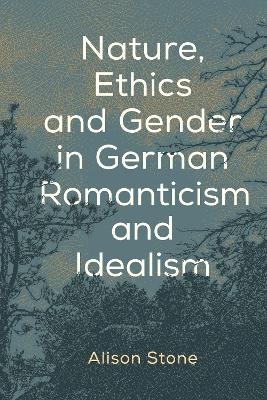 Nature, Ethics and Gender in German Romanticism and Idealism - Alison Stone