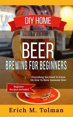 DIY Home Beer Brewing For Beginners - Erich M Tolman