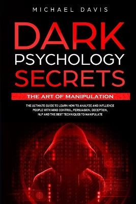 Dark Psychology Secrets - The Art of Manipulation - Michael Davis