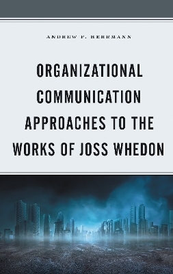 Organizational Communication Approaches to the Works of Joss Whedon - Andrew F. Herrmann