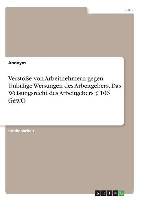 VerstÃ¶Ãe von Arbeitnehmern gegen Unbillige Weisungen des Arbeitgebers. Das Weisungsrecht des Arbeitgebers Â§ 106 GewO