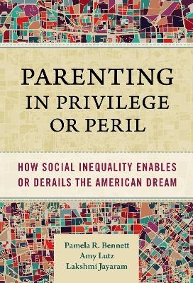 Parenting in Privilege or Peril - Pamela R. Bennett, Amy Lutz, Lakshmi Jayaram