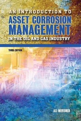 An Introduction to Asset Corrosion Management in the Oil and Gas Industry, Third Edition - Ali Morshed