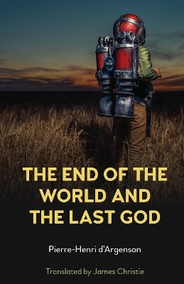 The End of the World and the Last God - Pierre-Henri d&rsquo;Argenson