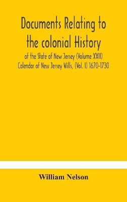 Documents Relating To The Colonial History Of The State Of New Jersey (Volume Xxii) Calendar Of New Jersey Wills, (Vol. I) 1670-1730