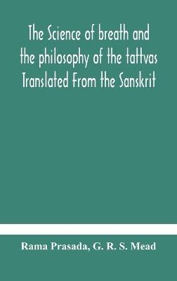 The science of breath and the philosophy of the tattvas Translated From the Sanskrit, With Introductory and Explanatory Essays on Nature S Finer Forces
