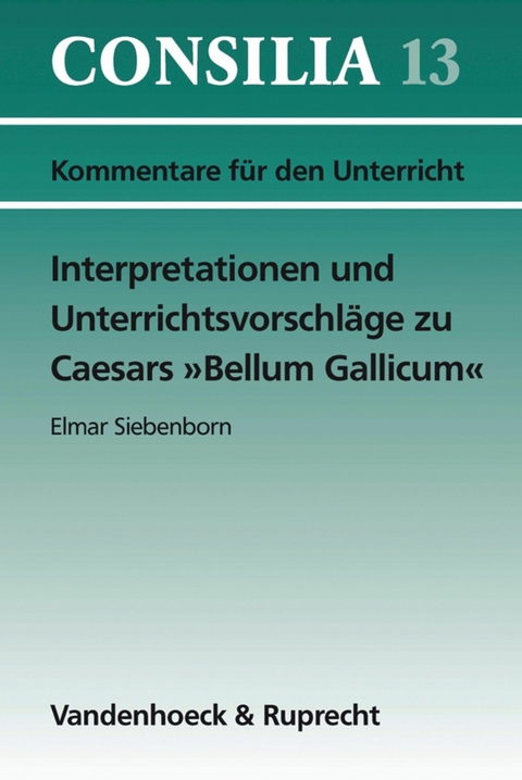 Interpretationen und Unterrichtsvorschl&auml;ge zu Caesars &raquo;Bellum Gallicum&laquo; - Hans-Joachim Gl&uuml;cklich, Elmar Siebenborn