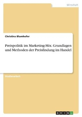 Preispolitik im Marketing-Mix. Grundlagen und Methoden der Preisfindung im Handel - Christina Blumhofer