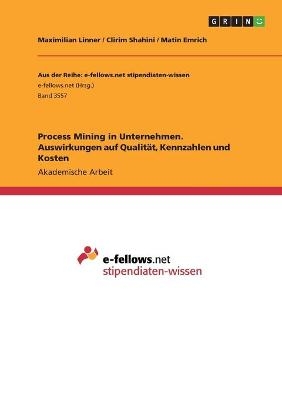 Process Mining in Unternehmen. Auswirkungen auf QualitÃ¤t, Kennzahlen und Kosten - Maximilian Linner, Clirim Shahini, Matin Emrich