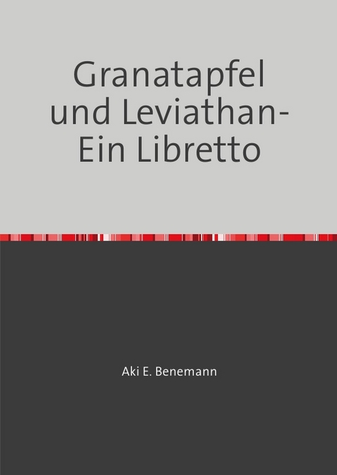 Granatapfel und Leviathan- Ein Libretto - Aki E. Benemann