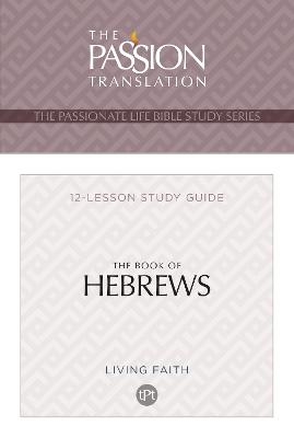 The Book of Hebrews: 12 Lesson Bible Study Guide (Passionate Life Bible Study)