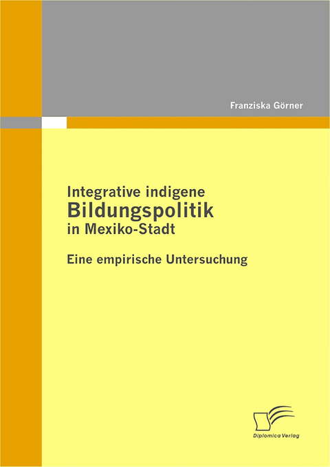Integrative indigene Bildungspolitik in Mexiko-Stadt - Franziska G&ouml;rner