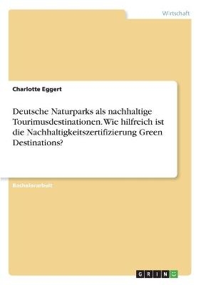 Deutsche Naturparks als nachhaltige Tourimusdestinationen. Wie hilfreich ist die Nachhaltigkeitszertifizierung Green Destinations? - Charlotte Eggert