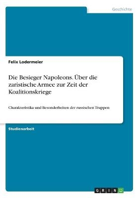 Die Besieger Napoleons. &Uuml;ber die zaristische Armee zur Zeit der Koalitionskriege - Felix Lodermeier