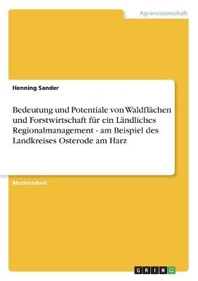 Bedeutung und Potentiale von Waldfl&auml;chen und Forstwirtschaft f&uuml;r ein L&auml;ndliches Regionalmanagement - am Beispiel des Landkreises Osterode am Harz - Henning Sander