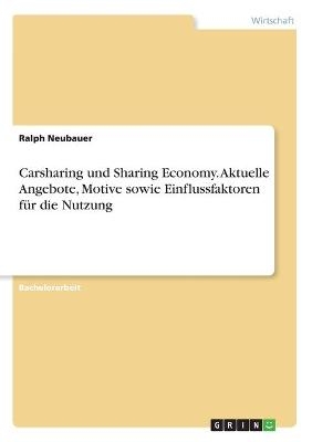Carsharing und Sharing Economy. Aktuelle Angebote, Motive sowie Einflussfaktoren f&Atilde;&frac14;r die Nutzung - Ralph Neubauer
