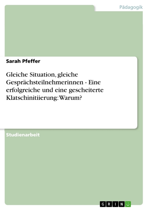 Gleiche Situation, gleiche Gespr&auml;chsteilnehmerinnen - Eine erfolgreiche und eine gescheiterte Klatschinitiierung: Warum? - Sarah Pfeffer