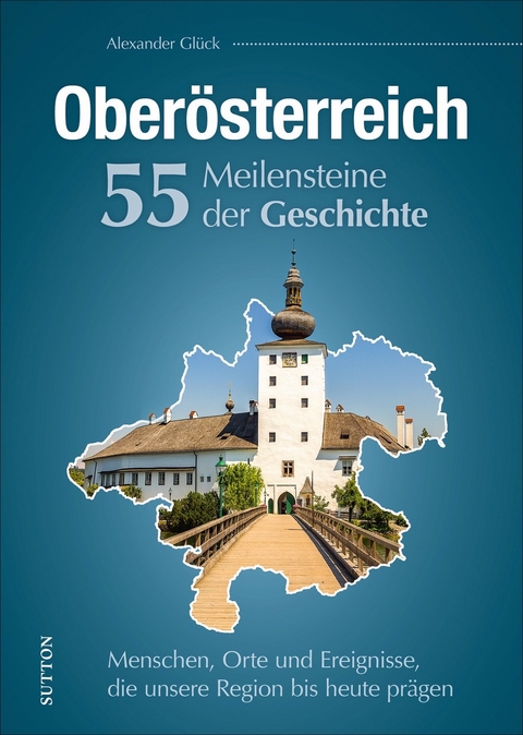 Ober&ouml;sterreich. 55 Meilensteine der Geschichte - Alexander Gl&uuml;ck