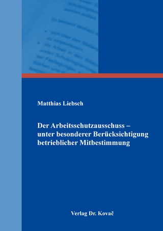 Der Arbeitsschutzausschuss – unter besonderer Berücksichtigung betrieblicher Mitbestimmung