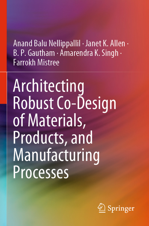 Architecting Robust Co-Design of Materials, Products, and Manufacturing Processes - Anand Balu Nellippallil, Janet K. Allen, B. P. Gautham, Amarendra K. Singh, Farrokh Mistree