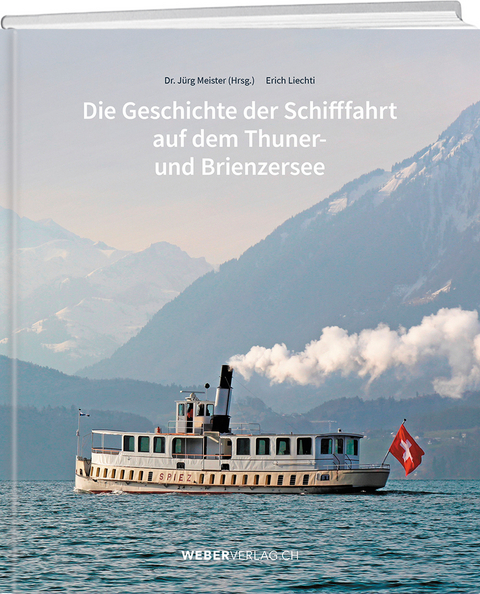 Die Geschichte der Schifffahrt auf dem Thuner- und Brienzersee - J&uuml;rg Meister, Erich Liechti