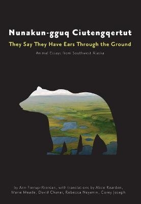 Nunakun–gguq Ciutengqertut/They Say They Have Ea – Animal Essays from Southwest Alaska Alaska - Ann Fienup–riordan, Alice Rearden, Marie Meade, David Chanar, Rebecca Nayamin