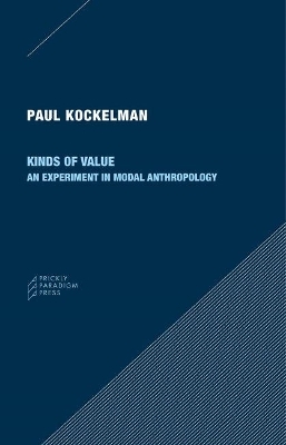 Kinds of Value &ndash; An Experiment in Modal Anthropology - Paul Kockelman