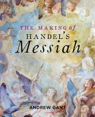 Making of Handel's Messiah, The - Andrew Gant