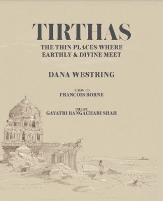 Tirthas: The Thin Place Where Earthly and Divine Meet- an Artist's Journey Through India - Dana Westring