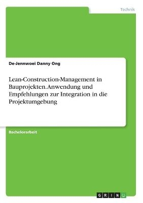Lean-Construction-Management in Bauprojekten. Anwendung und Empfehlungen zur Integration in die Projektumgebung - De-Jennwoei Danny Ong