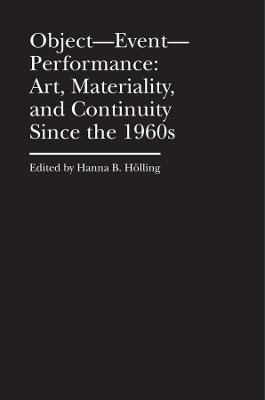 Object&ndash;Event&ndash;Performance &ndash; Art, Materiality, and Continuity Since the 1960s - Hanna B. H&ouml;lling