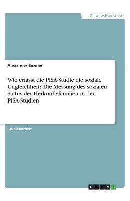 Wie erfasst die PISA-Studie die soziale Ungleichheit? Die Messung des sozialen Status der Herkunftsfamilien in den PISA-Studien