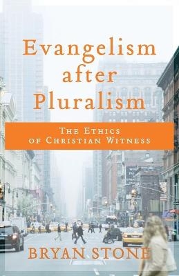 Evangelism after Pluralism &ndash; The Ethics of Christian Witness - Bryan Stone