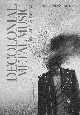 Decolonial Metal Music in Latin America - Nelson Varas-D&iacute;az