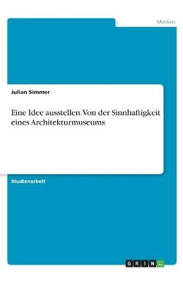 Eine Idee ausstellen. Von der Sinnhaftigkeit eines Architekturmuseums - Julian Simmer