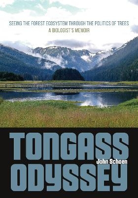 Tongass Odyssey &ndash; Seeing the Forest Ecosystem through the Politics of Trees - John Schoen