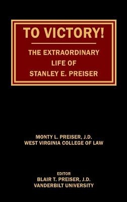 To Victory! The Extraordinary Life of Stanley E. Preiser - Monty L Preiser