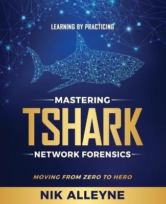 Learning by Practicing - Mastering TShark Network Forensics - Nik Alleyne