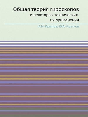 Общая теория гироскопов и некоторых техни -  &  #1050;  &  #1088;  &  #1099;  &  #1083;  &  #1086;  &  #1074;  &  #1040.&  #1053.,  &  #1050;  &  #1088;  &  #1091;  &  #1090;  &  #1082;  &  #1086;  &  #1074;  &  #1070.&  #1040.
