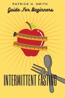 Intermittent Fasting Guide for Beginners - Patrick H Smith