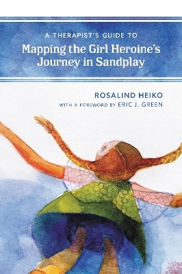 A Therapist's Guide to Mapping the Girl Heroine&rsquo;s Journey in Sandplay - Rosalind Heiko