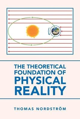 The Theoretical Foundation of Physical Reality - Thomas Nordstr&ouml;m