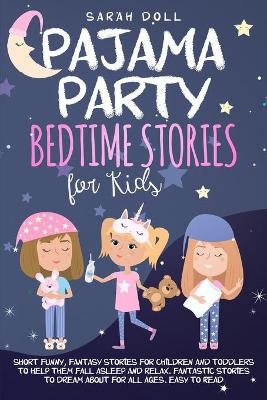 Pajama Party Bedtime Stories for Kids. Fantasy Stories for Children and Toddlers to Help Them Fall Asleep and Relax. Fantastic Stories to Dream About for All Ages. Easy to Read. - Sarah Doll