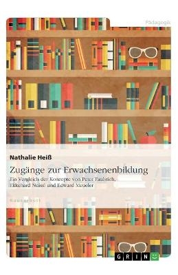 ZugÃ¤nge zur Erwachsenenbildung. Ein Vergleich der Konzepte von Peter Faulstich, Ekkehard Nuissl und Edward Meueler - Nathalie HeiÃ