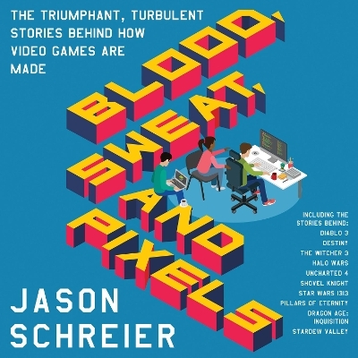 Blood, Sweat, and Pixels: The Triumphant, Turbulent Stories Behind How Video Games Are Made - Jason Schreier
