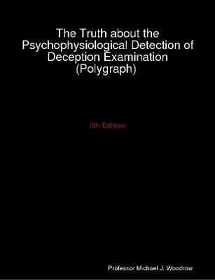 The Truth about the Psychophysiological Detection of Deception Examination (Polygraph) 5th Edition
