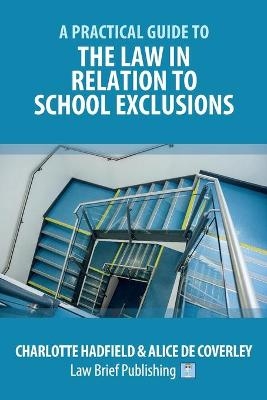 A Practical Guide to the Law in Relation to School Exclusions - Charlotte Hadfield, Alice de Coverley
