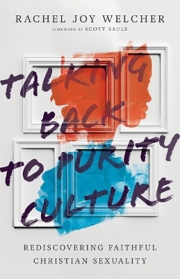 Talking Back to Purity Culture &ndash; Rediscovering Faithful Christian Sexuality - Rachel Joy Welcher, Scott Sauls